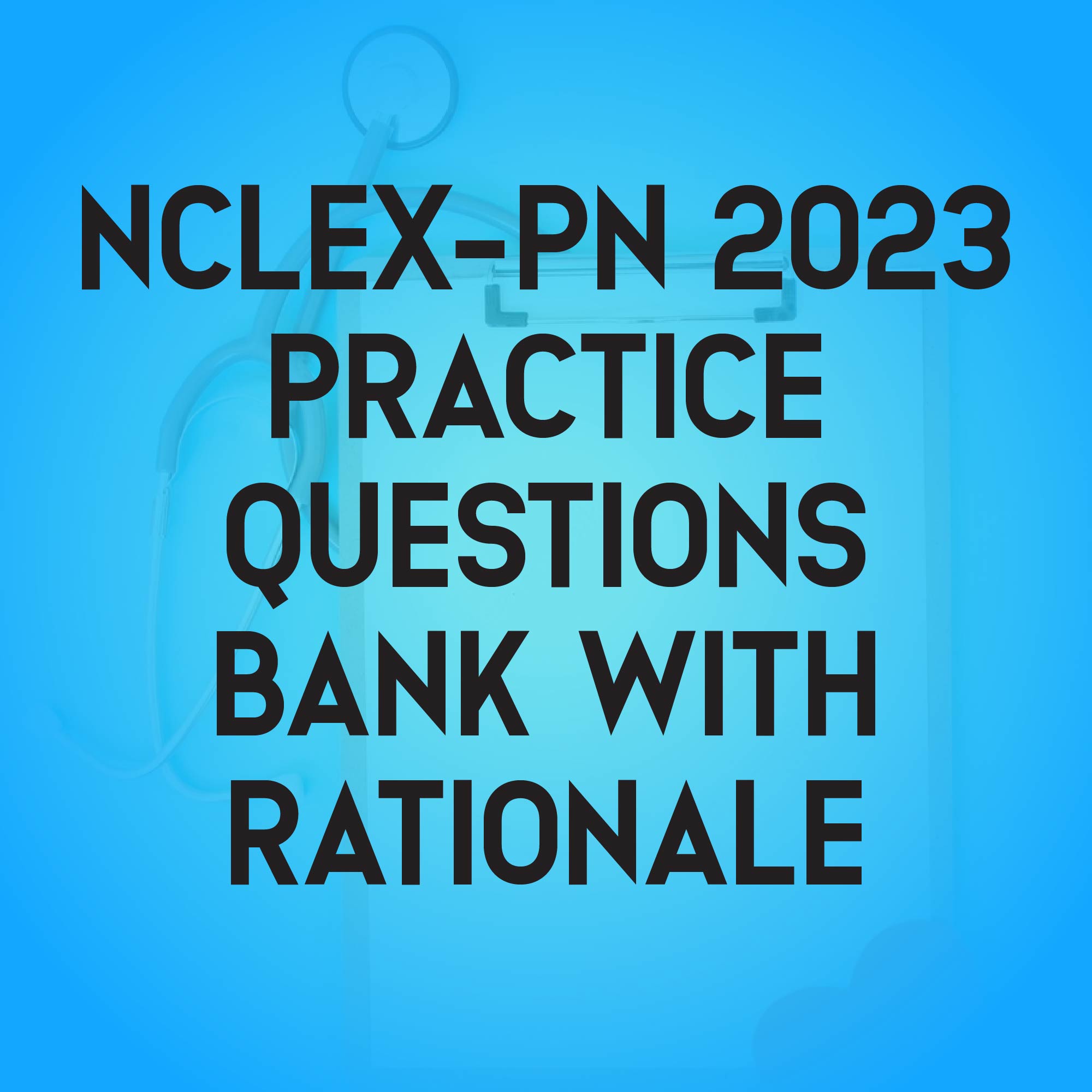 Study Guide for NCLEX-PN 2023 – Practice Questions with Rationale 1 Study Guide for NCLEX-PN 2023 – Practice Questions with Rationale