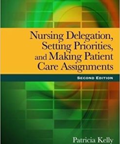 Test Bank for Nursing Delegation, Setting Priorities, and Making Patient Care Assignments 2nd Edition by Patricia Kelly